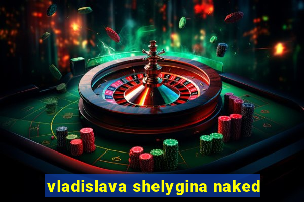 vladislava shelygina naked